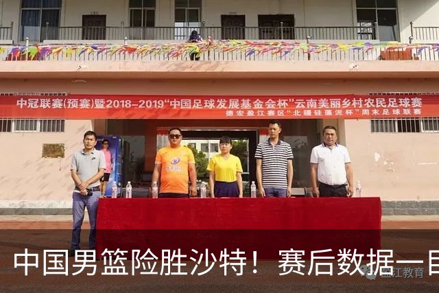 中国男篮险胜沙特！赛后数据一目了然，贡献30分，最大功臣是他！
