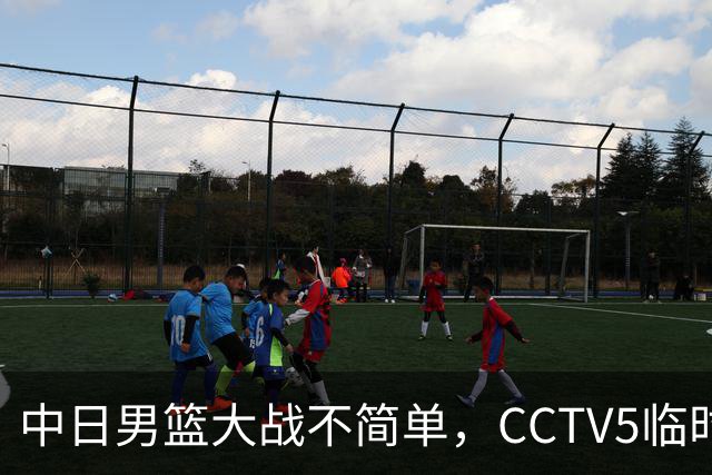 中日男篮大战不简单，CCTV5临时换台！中国男篮半决赛不播了
